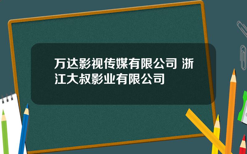 万达影视传媒有限公司 浙江大叔影业有限公司